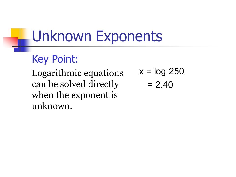 Unknown Exponents Key Point: Logarithmic equations can be solved directly when the exponent is unknown.