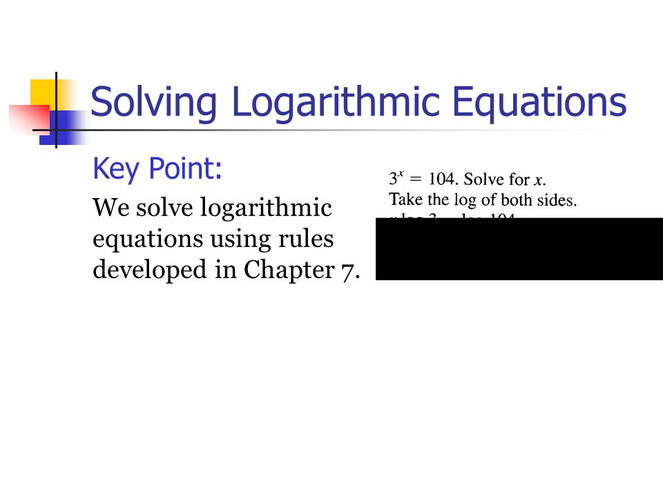 Solving Logarithmic Equations Key Point: We solve logarithmic equations using rules developed in Chapter 7.
