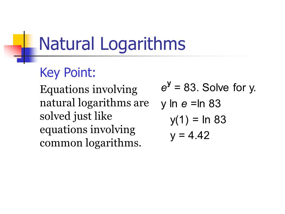 Natural Logarithms Key Point: Equations involving natural logarithms are solved just like equations involving common logarithms.