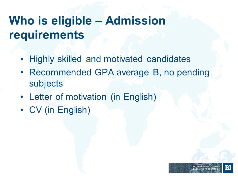 Who is eligible – Admission requirements Highly skilled and motivated candidates Recommended GPA average B, no pending subjects Letter of motivation (in English) CV (in English)