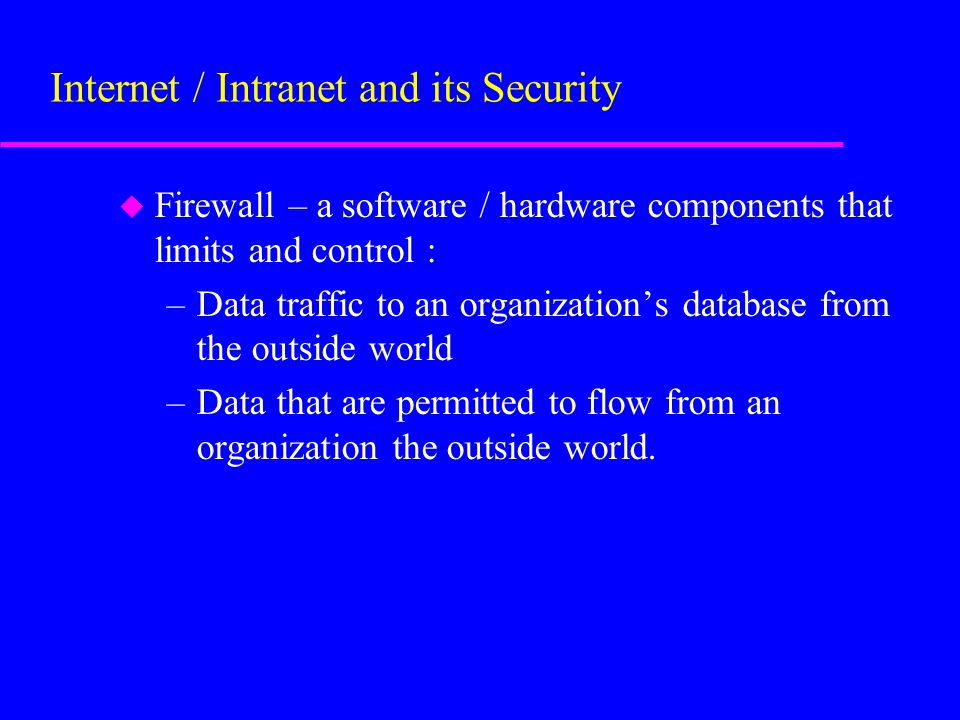u Firewall – a software / hardware components that limits and control : –Data traffic to an organization’s database from the outside world –Data that are permitted to flow from an organization the outside world.