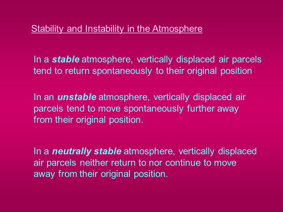 Stability and Instability in the Atmosphere In a stable atmosphere, vertically displaced air parcels tend to return spontaneously to their original position.