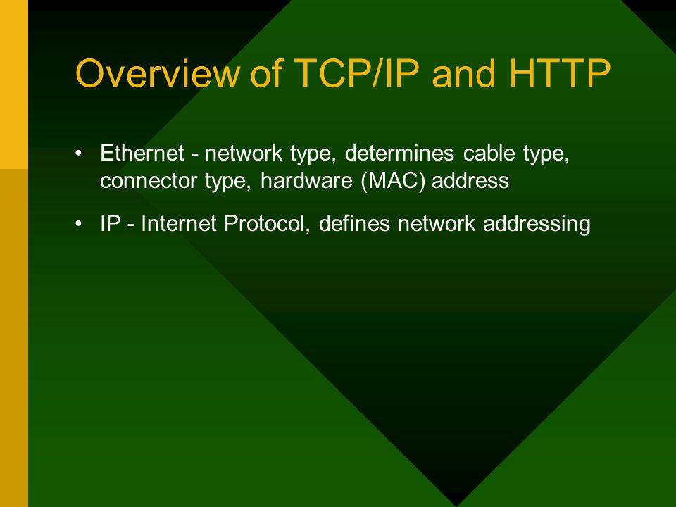 Overview of TCP/IP and HTTP Ethernet - network type, determines cable type, connector type, hardware (MAC) address IP - Internet Protocol, defines network addressing