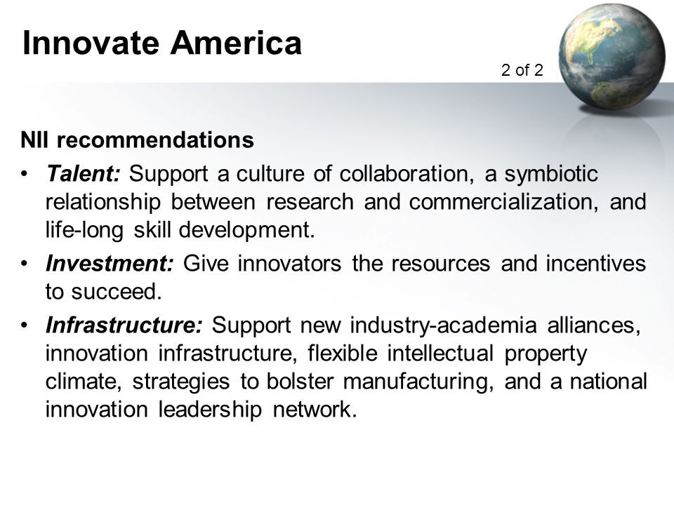 Innovate America NII recommendations Talent: Support a culture of collaboration, a symbiotic relationship between research and commercialization, and life-long skill development.