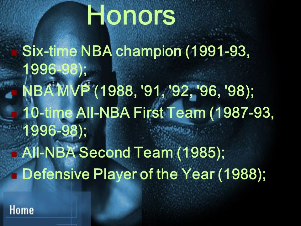 Honors Six-time NBA champion ( , ); NBA MVP (1988, 91, 92, 96, 98); 10-time All-NBA First Team ( , ); All-NBA Second Team (1985); Defensive Player of the Year (1988);