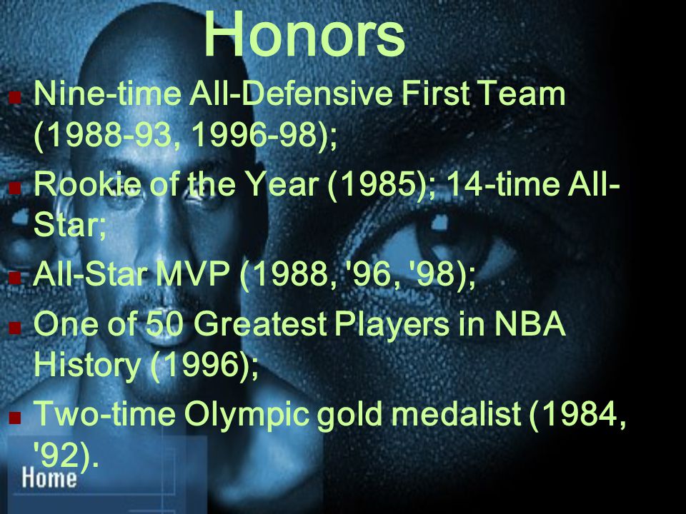 Nine-time All-Defensive First Team ( , ); Rookie of the Year (1985); 14-time All- Star; All-Star MVP (1988, 96, 98); One of 50 Greatest Players in NBA History (1996); Two-time Olympic gold medalist (1984, 92).