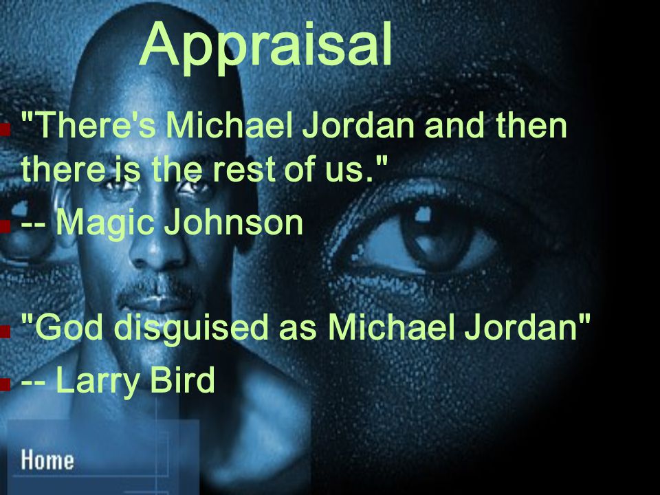 Appraisal There s Michael Jordan and then there is the rest of us. -- Magic Johnson God disguised as Michael Jordan -- Larry Bird