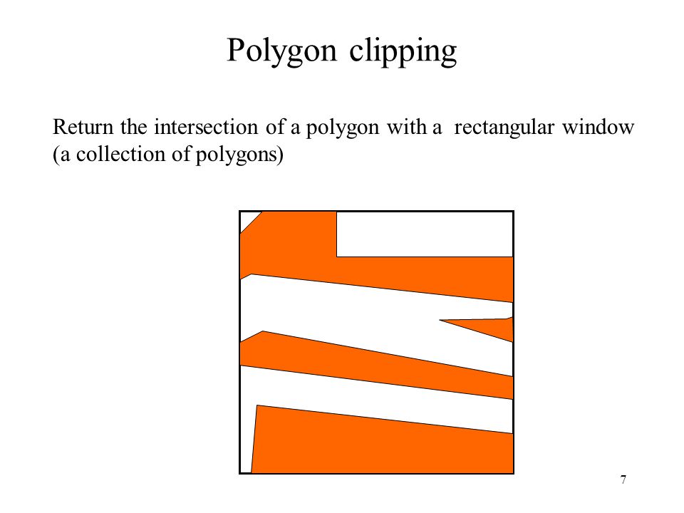 7 Polygon clipping Return the intersection of a polygon with a rectangular window (a collection of polygons)