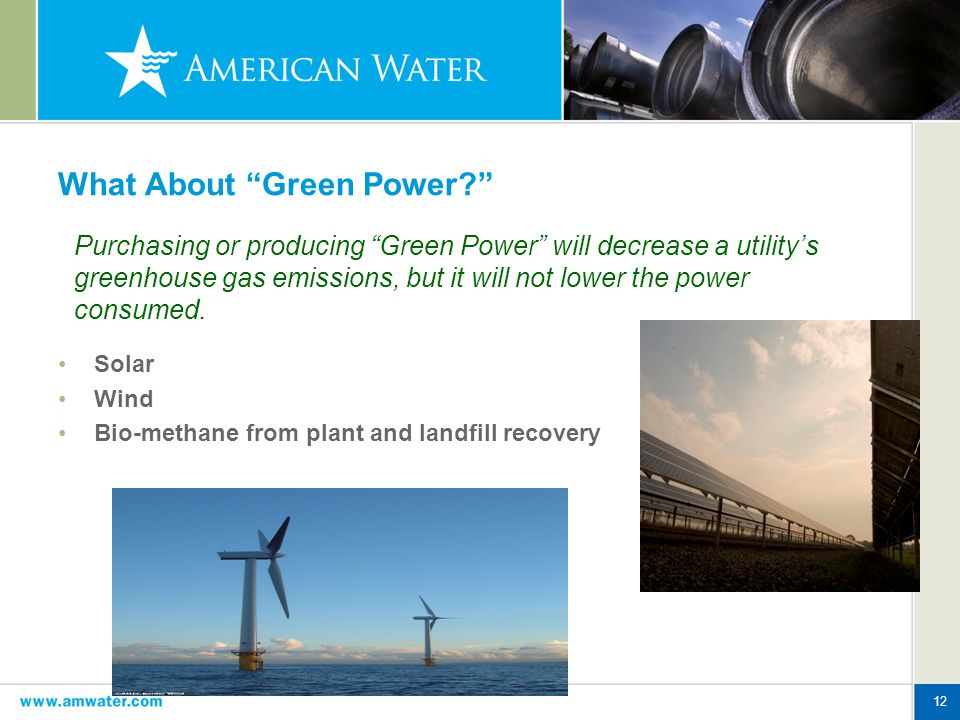 12 What About Green Power Solar Wind Bio-methane from plant and landfill recovery Purchasing or producing Green Power will decrease a utility’s greenhouse gas emissions, but it will not lower the power consumed.