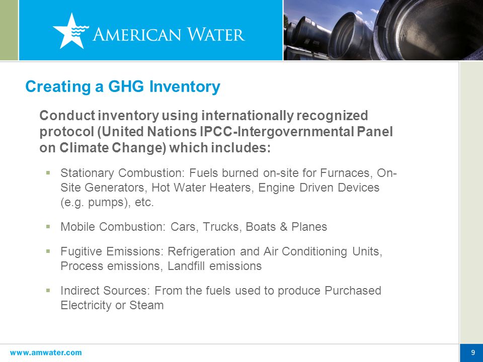 9 Creating a GHG Inventory Conduct inventory using internationally recognized protocol (United Nations IPCC-Intergovernmental Panel on Climate Change) which includes:  Stationary Combustion: Fuels burned on-site for Furnaces, On- Site Generators, Hot Water Heaters, Engine Driven Devices (e.g.