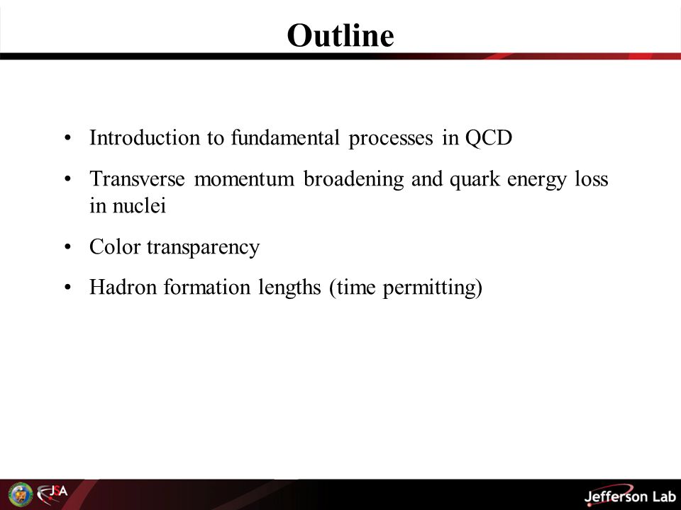 Outline Introduction to fundamental processes in QCD Transverse momentum broadening and quark energy loss in nuclei Color transparency Hadron formation lengths (time permitting)