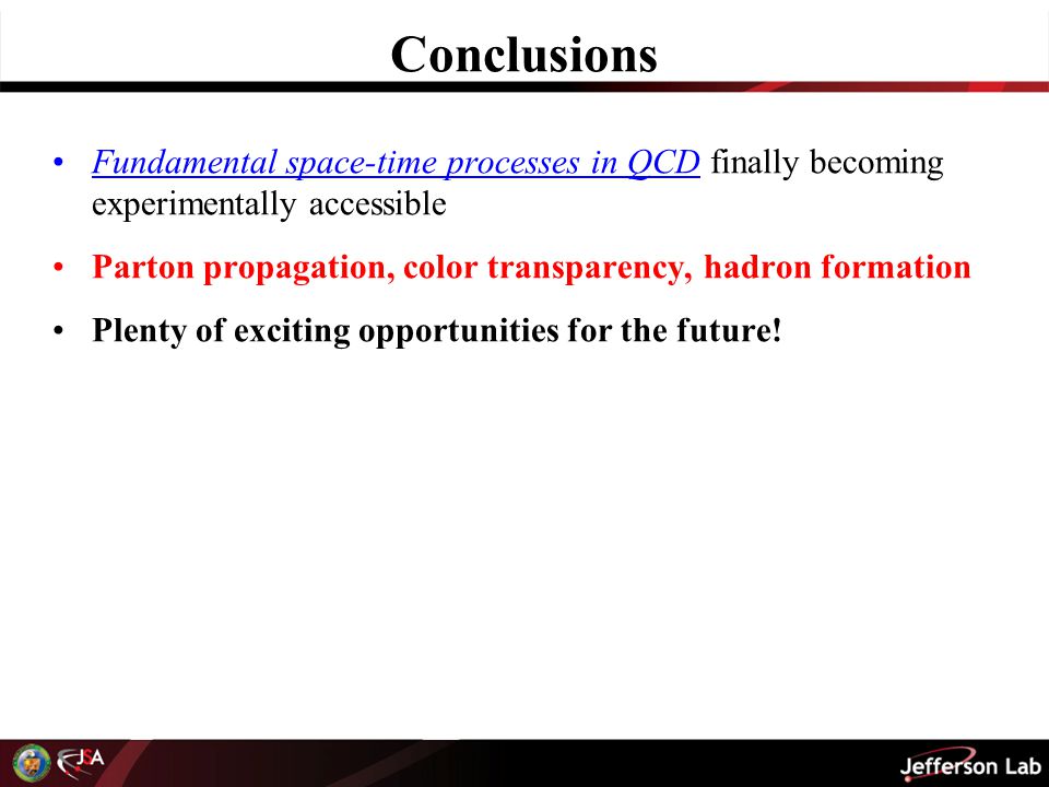 Conclusions Fundamental space-time processes in QCD finally becoming experimentally accessible Parton propagation, color transparency, hadron formation Plenty of exciting opportunities for the future!
