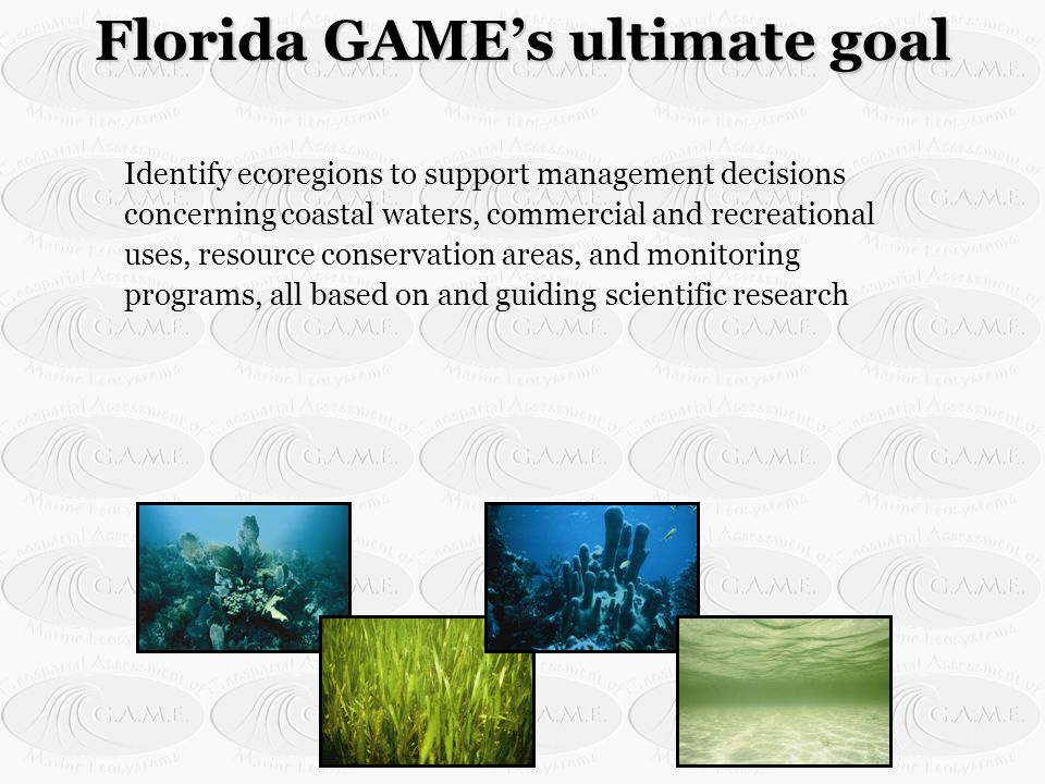 Identify ecoregions to support management decisions concerning coastal waters, commercial and recreational uses, resource conservation areas, and monitoring programs, all based on and guiding scientific research Florida GAME’s ultimate goal