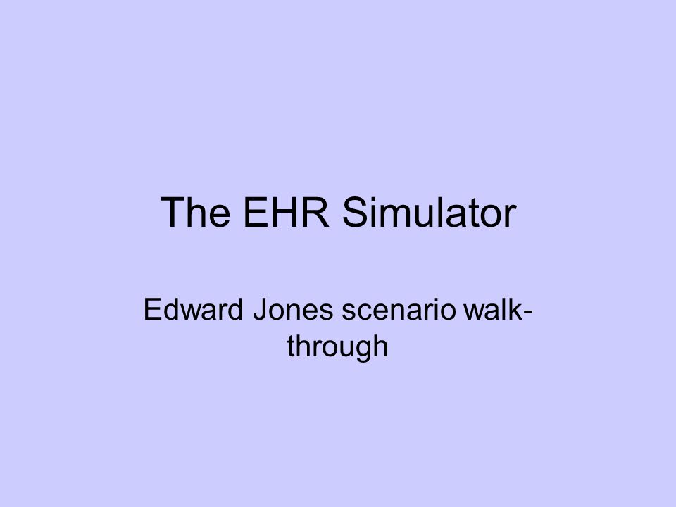 The EHR Simulator Edward Jones scenario walk- through