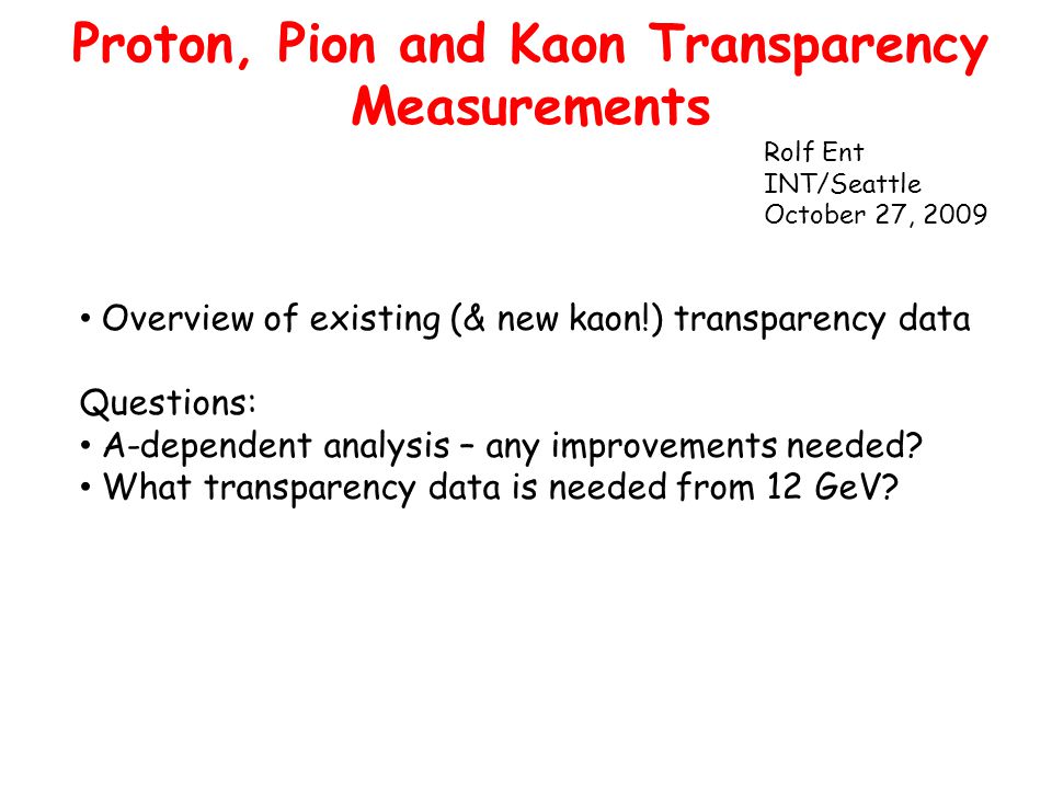 Proton, Pion and Kaon Transparency Measurements Overview of existing (& new kaon!) transparency data Questions: A-dependent analysis – any improvements needed.
