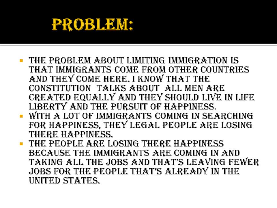  The problem about limiting immigration is that immigrants come from other countries and they come here.
