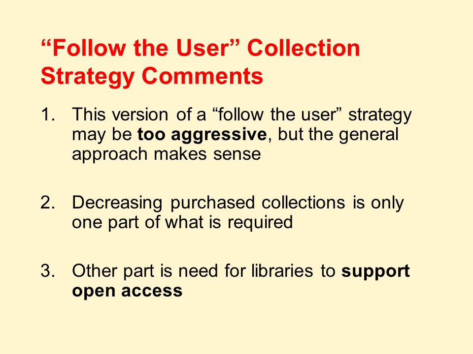 Follow the User Collection Strategy Comments 1.This version of a follow the user strategy may be too aggressive, but the general approach makes sense 2.Decreasing purchased collections is only one part of what is required 3.Other part is need for libraries to support open access