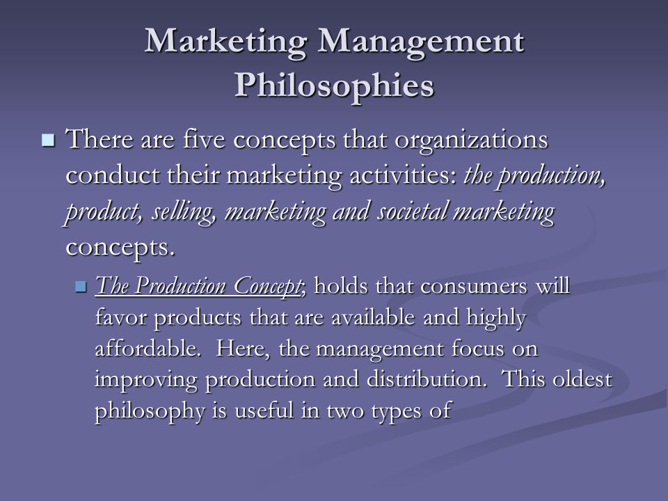Marketing Management Philosophies There are five concepts that organizations conduct their marketing activities: the production, product, selling, marketing and societal marketing concepts.
