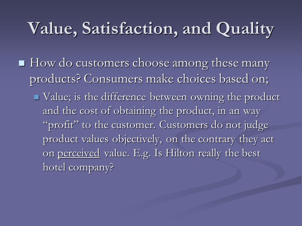 Value, Satisfaction, and Quality How do customers choose among these many products.