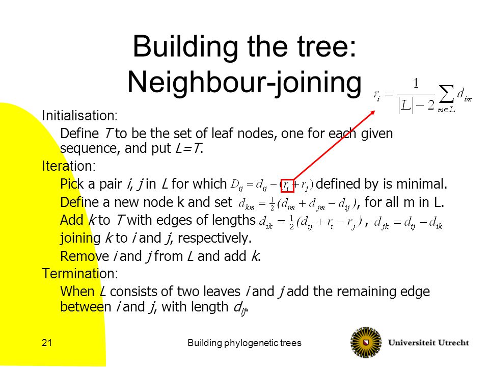 Building phylogenetic trees21 Building the tree: Neighbour-joining Initialisation: Define T to be the set of leaf nodes, one for each given sequence, and put L=T.