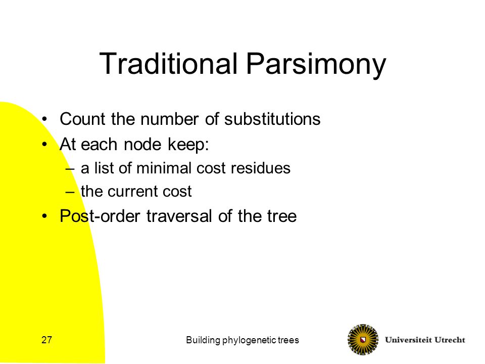 Building phylogenetic trees27 Traditional Parsimony Count the number of substitutions At each node keep: –a list of minimal cost residues –the current cost Post-order traversal of the tree