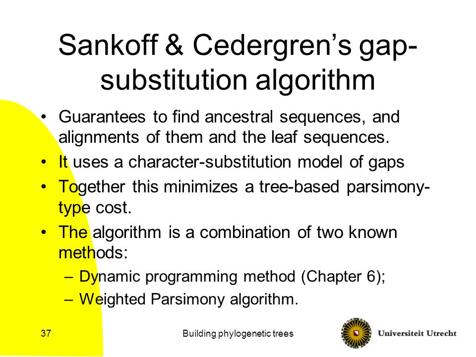 Building phylogenetic trees37 Sankoff & Cedergren’s gap- substitution algorithm Guarantees to find ancestral sequences, and alignments of them and the leaf sequences.