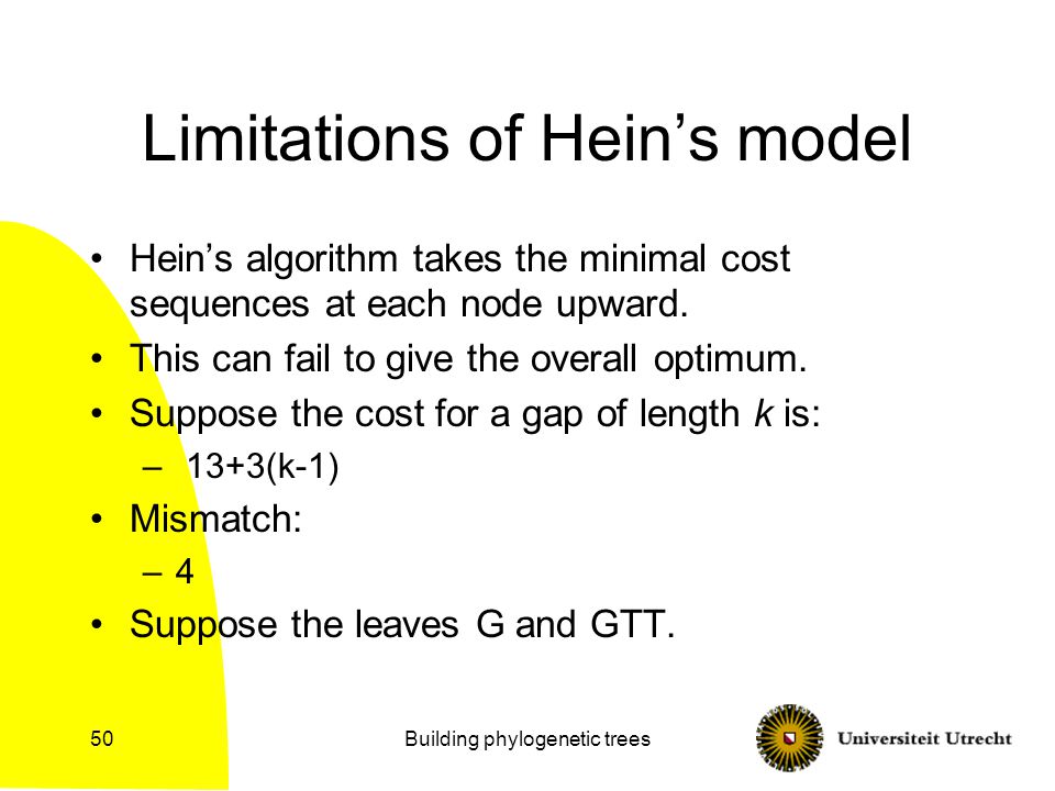 Building phylogenetic trees50 Limitations of Hein’s model Hein’s algorithm takes the minimal cost sequences at each node upward.