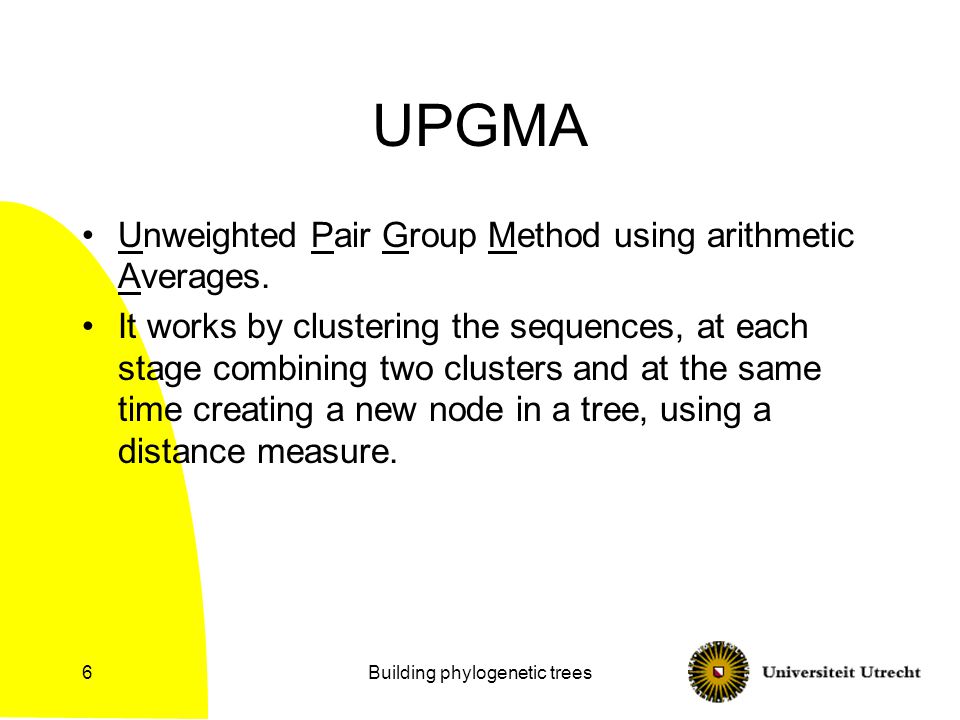 Building phylogenetic trees6 UPGMA Unweighted Pair Group Method using arithmetic Averages.