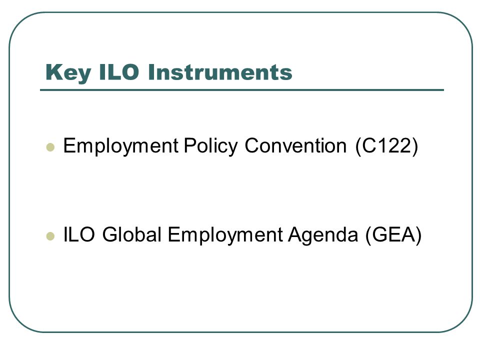 Employment Policy Convention (C122) ILO Global Employment Agenda (GEA) Key ILO Instruments