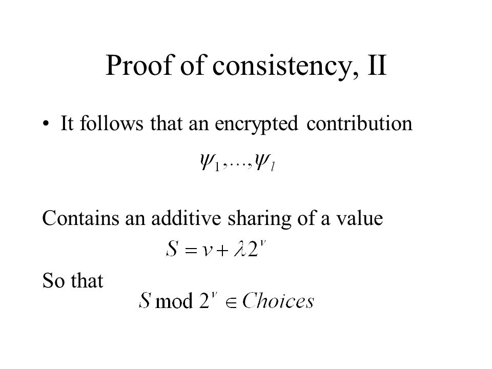 Proof of consistency, II It follows that an encrypted contribution Contains an additive sharing of a value So that