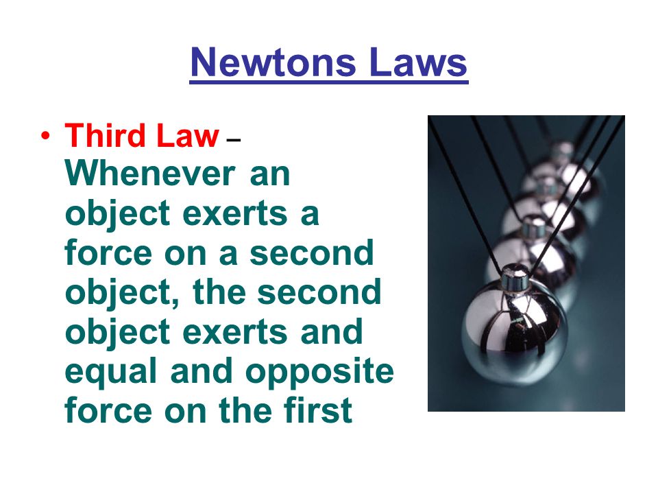 Newtons Laws Third Law – Whenever an object exerts a force on a second object, the second object exerts and equal and opposite force on the first