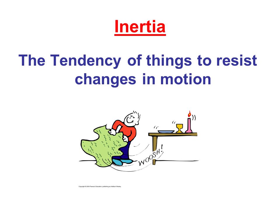 Inertia The Tendency of things to resist changes in motion