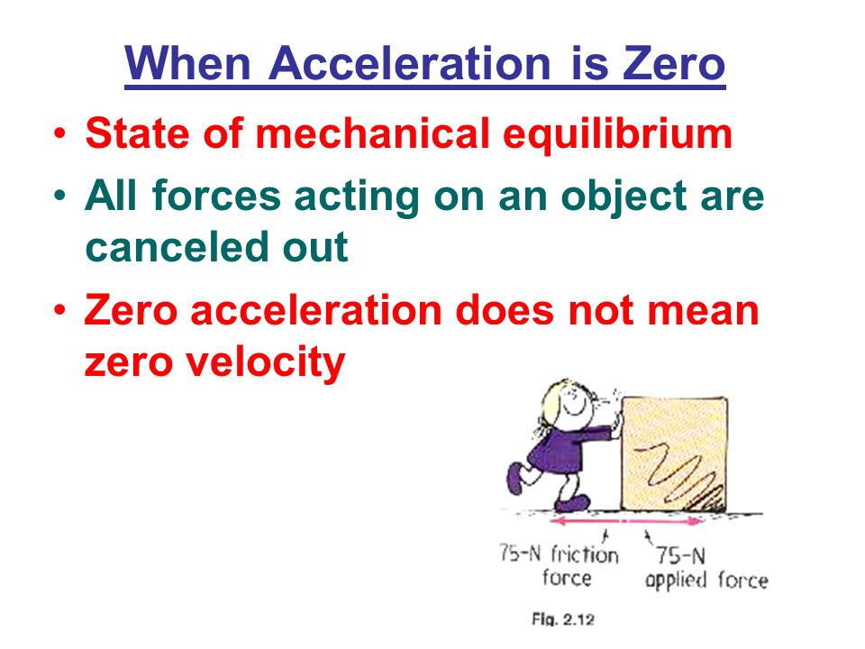 When Acceleration is Zero State of mechanical equilibrium All forces acting on an object are canceled out Zero acceleration does not mean zero velocity