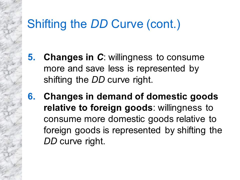 Shifting the DD Curve (cont.) 5.Changes in C: willingness to consume more and save less is represented by shifting the DD curve right.