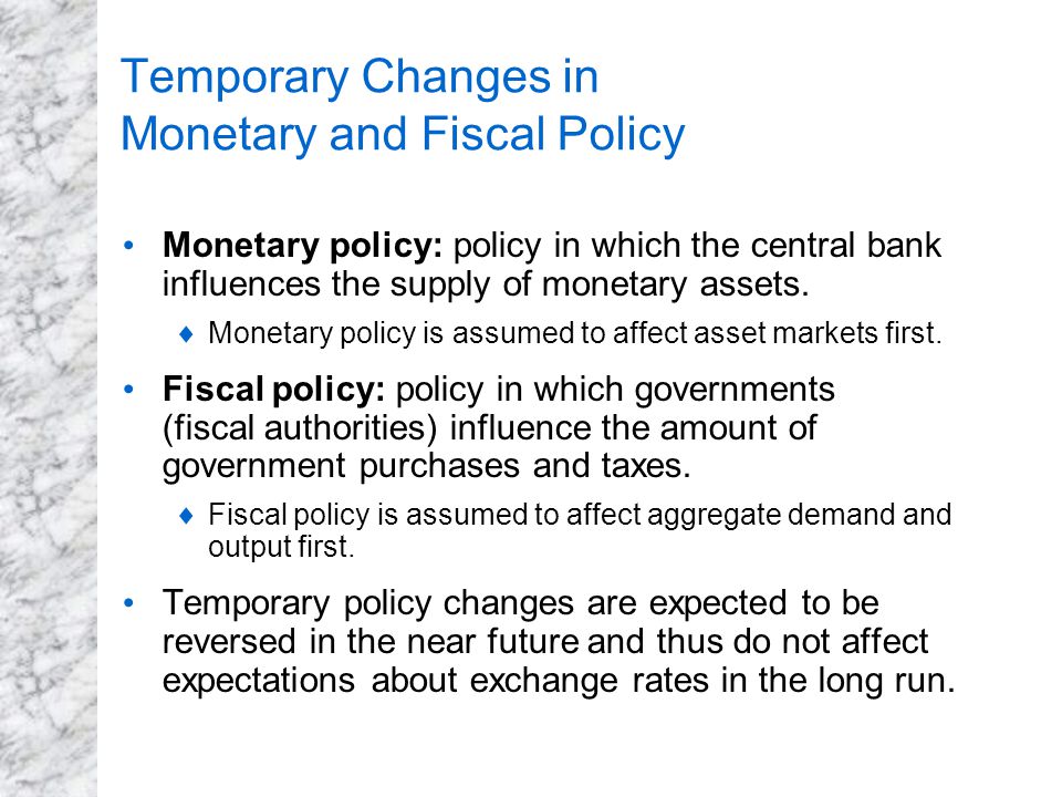 Temporary Changes in Monetary and Fiscal Policy Monetary policy: policy in which the central bank influences the supply of monetary assets.