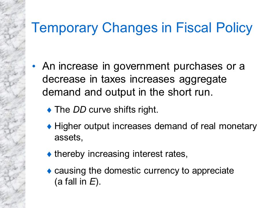 Temporary Changes in Fiscal Policy An increase in government purchases or a decrease in taxes increases aggregate demand and output in the short run.