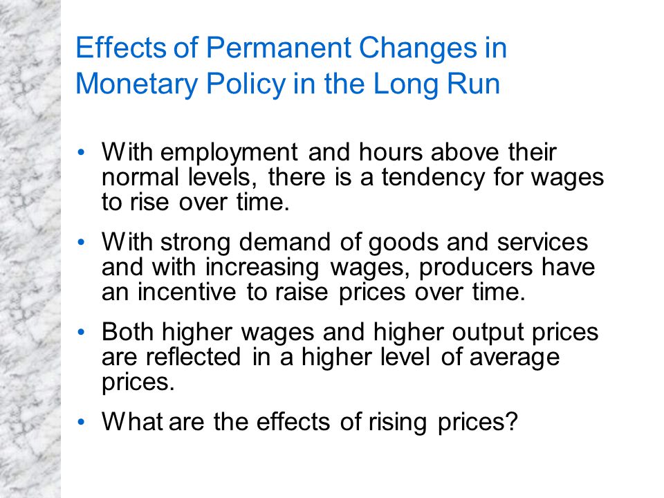 Effects of Permanent Changes in Monetary Policy in the Long Run With employment and hours above their normal levels, there is a tendency for wages to rise over time.