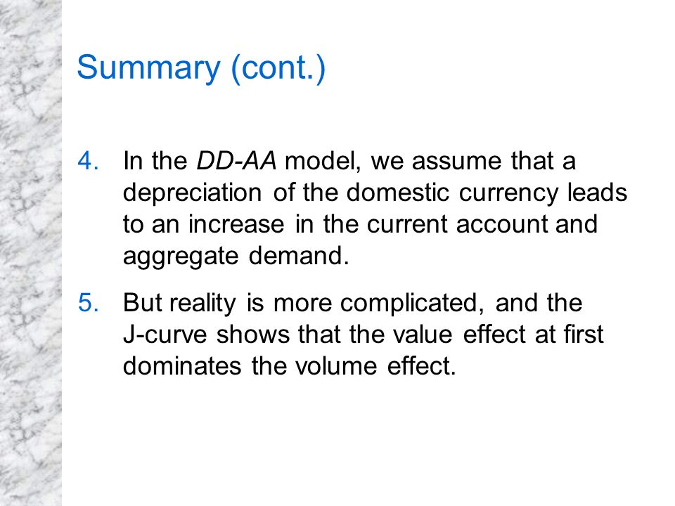 Summary (cont.) 4.In the DD-AA model, we assume that a depreciation of the domestic currency leads to an increase in the current account and aggregate demand.