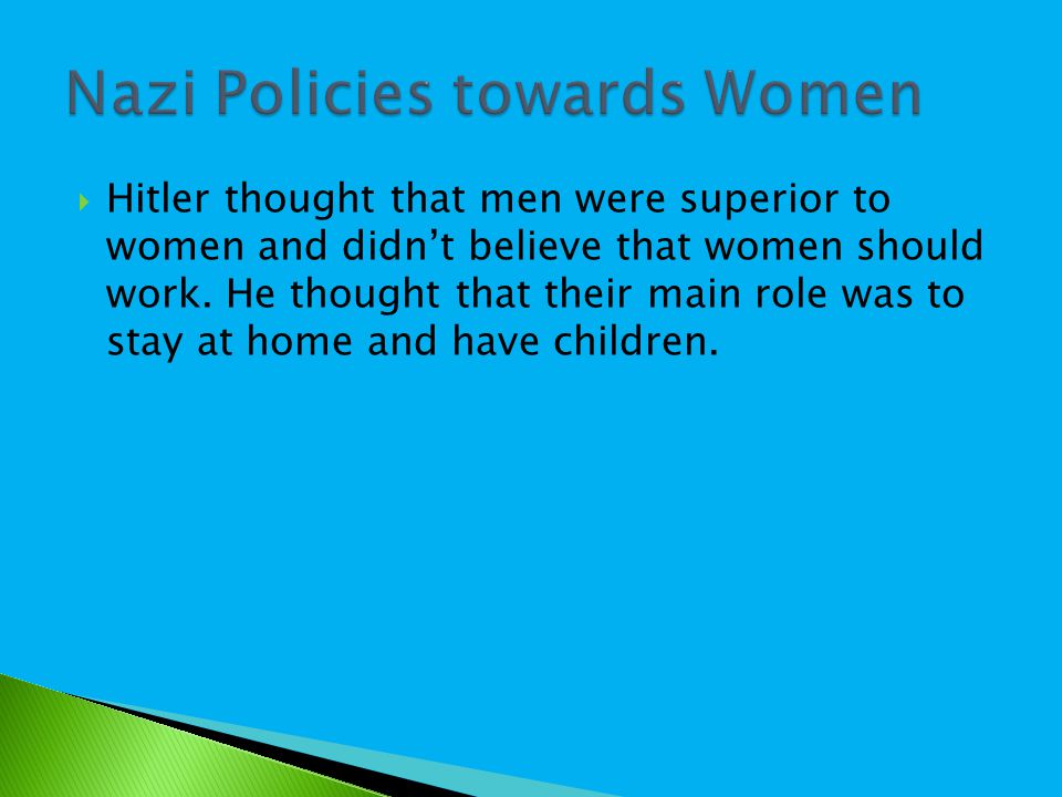  Hitler thought that men were superior to women and didn’t believe that women should work.