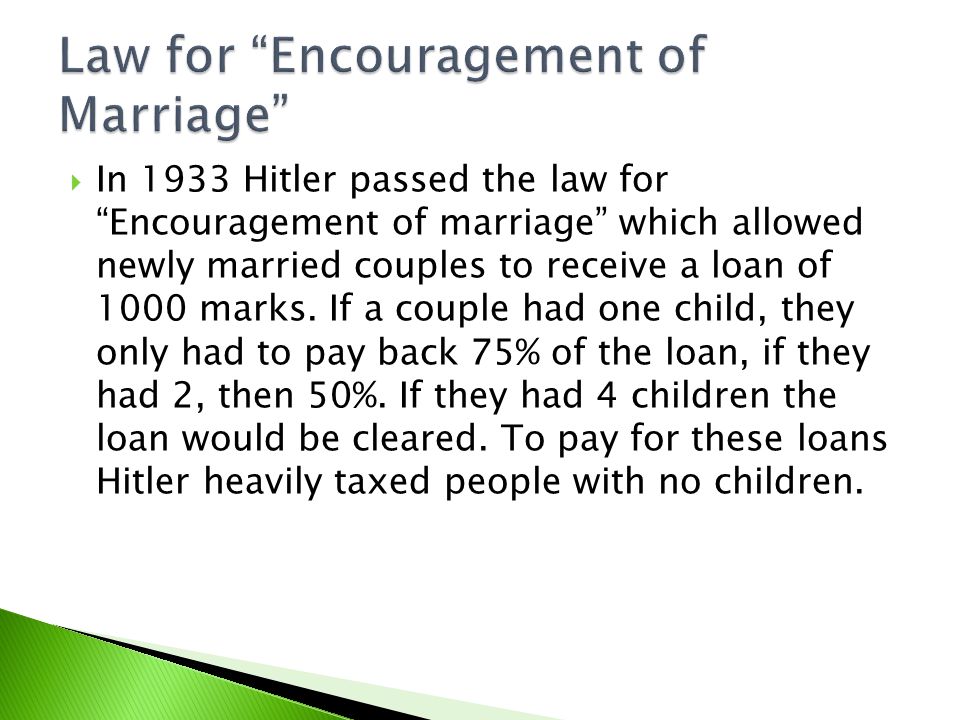  In 1933 Hitler passed the law for Encouragement of marriage which allowed newly married couples to receive a loan of 1000 marks.