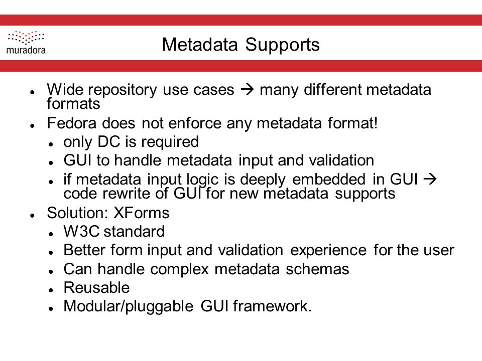 Metadata Supports Wide repository use cases  many different metadata formats Fedora does not enforce any metadata format.