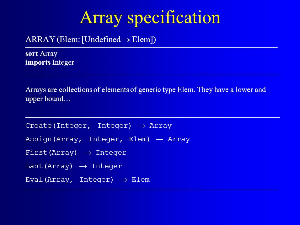 Array specification ARRAY (Elem: [Undefined  Elem]) sort Array imports Integer Arrays are collections of elements of generic type Elem.