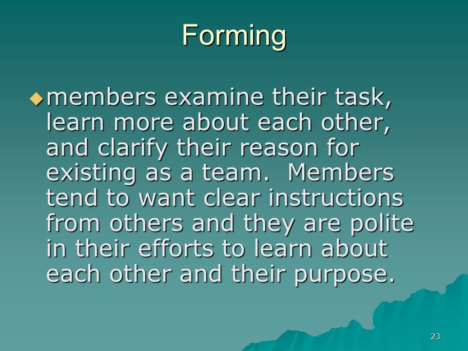 23 Forming  members examine their task, learn more about each other, and clarify their reason for existing as a team.