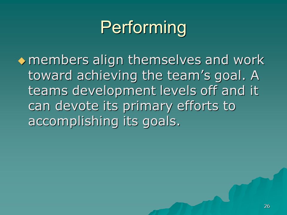 26 Performing  members align themselves and work toward achieving the team’s goal.