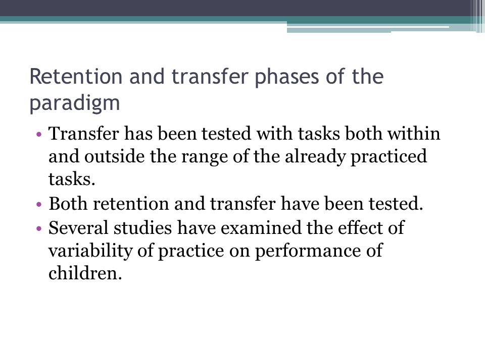 Retention and transfer phases of the paradigm Transfer has been tested with tasks both within and outside the range of the already practiced tasks.