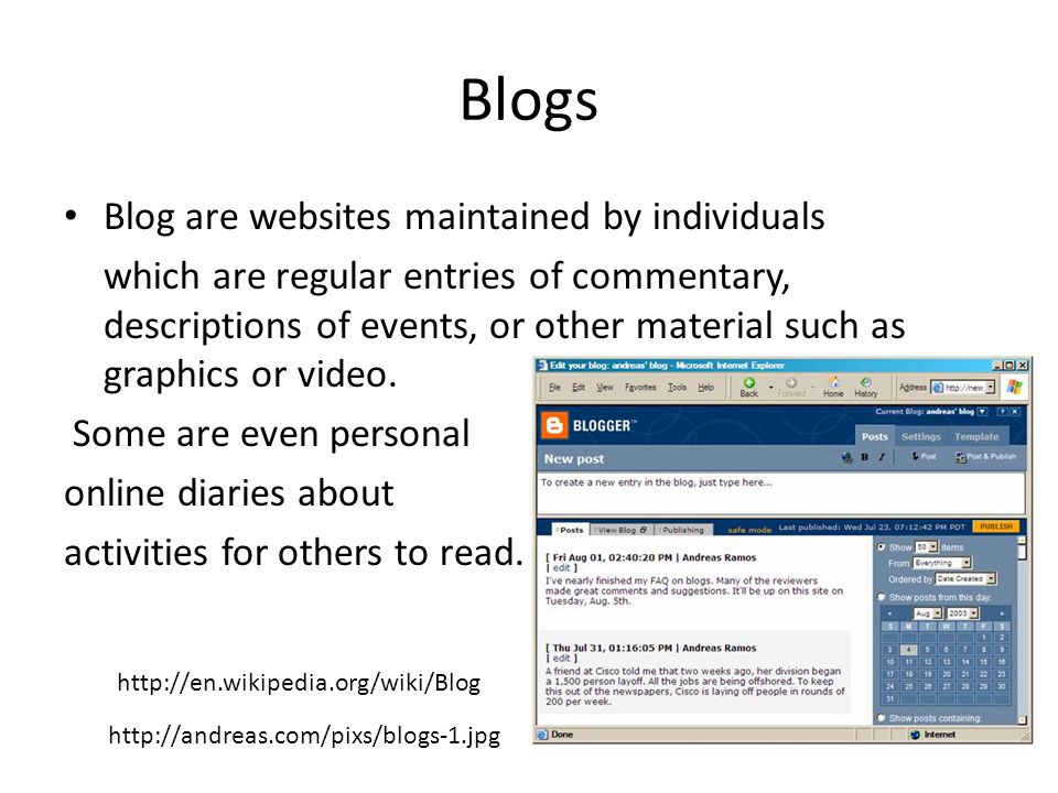 Blogs Blog are websites maintained by individuals which are regular entries of commentary, descriptions of events, or other material such as graphics or video.