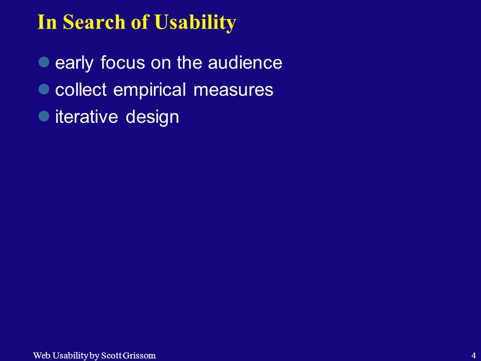 Web Usability by Scott Grissom4 In Search of Usability early focus on the audience collect empirical measures iterative design