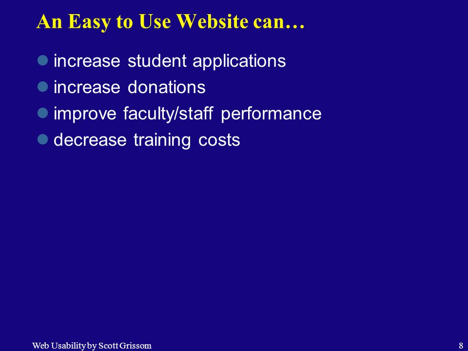 Web Usability by Scott Grissom8 An Easy to Use Website can… increase student applications increase donations improve faculty/staff performance decrease training costs