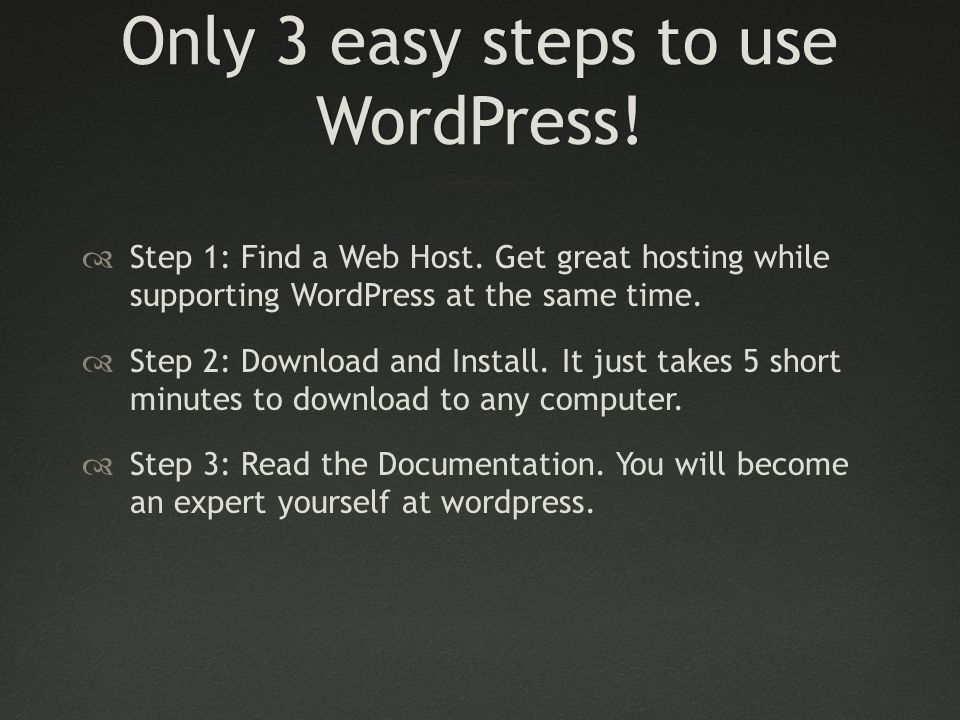 Only 3 easy steps to use WordPress.  Step 1: Find a Web Host.