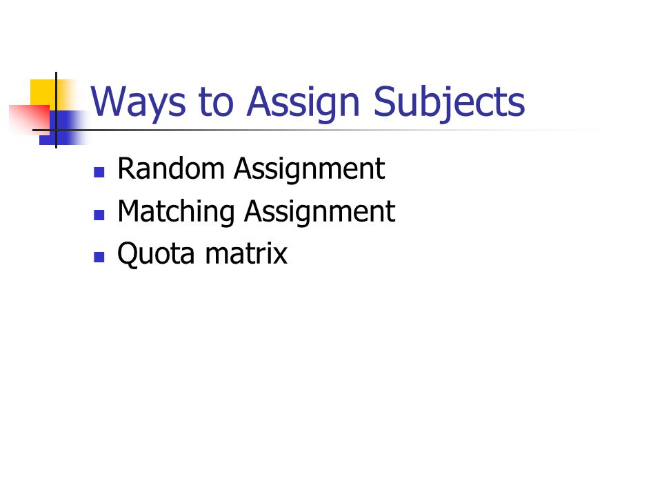 Ways to Assign Subjects Random Assignment Matching Assignment Quota matrix